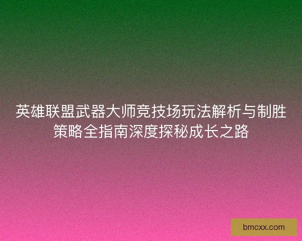 英雄联盟武器大师竞技场玩法解析与制胜策略全指南深度探秘成长之路